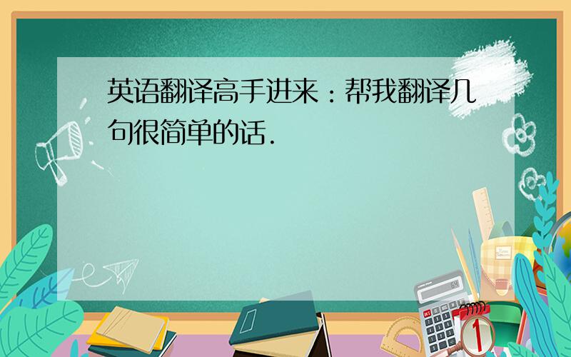 英语翻译高手进来：帮我翻译几句很简单的话.