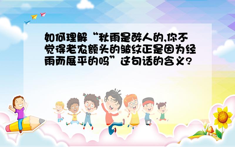 如何理解“秋雨是醉人的,你不觉得老农额头的皱纹正是因为经雨而展平的吗”这句话的含义?