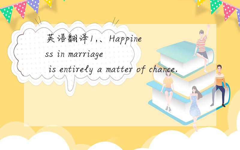 英语翻译1,、Happiness in marriage is entirely a matter of chance.