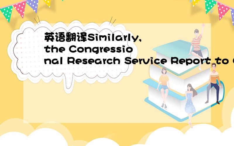 英语翻译Similarly,the Congressional Research Service Report to C