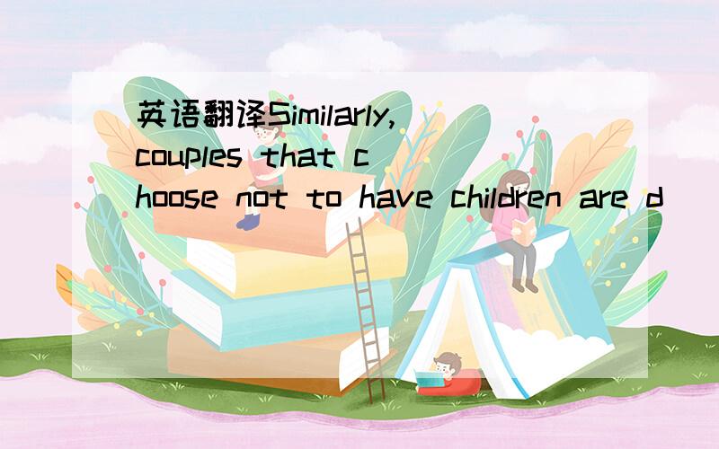 英语翻译Similarly,couples that choose not to have children are d