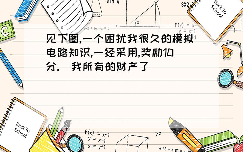 见下图,一个困扰我很久的模拟电路知识,一经采用,奖励10分.（我所有的财产了）