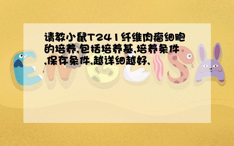 请教小鼠T241纤维肉瘤细胞的培养,包括培养基,培养条件,保存条件,越详细越好,