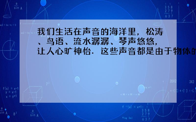 我们生活在声音的海洋里，松涛、鸟语、流水潺潺、琴声悠悠，让人心旷神怡．这些声音都是由于物体的______而产生的，口技演