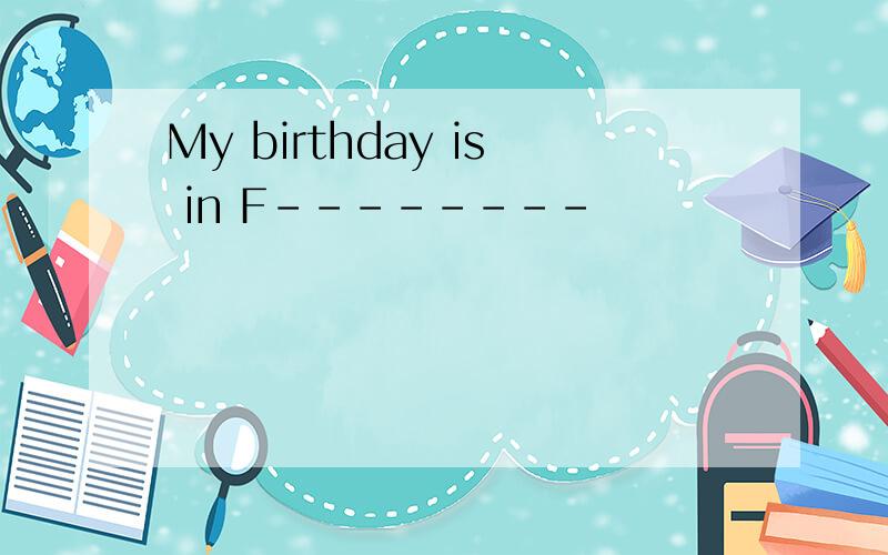 My birthday is in F--------