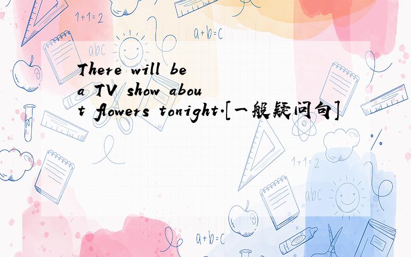 There will be a TV show about flowers tonight.[一般疑问句]