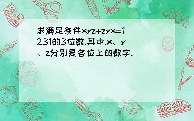 求满足条件xyz+zyx=1231的3位数.其中,x、y、z分别是各位上的数字.