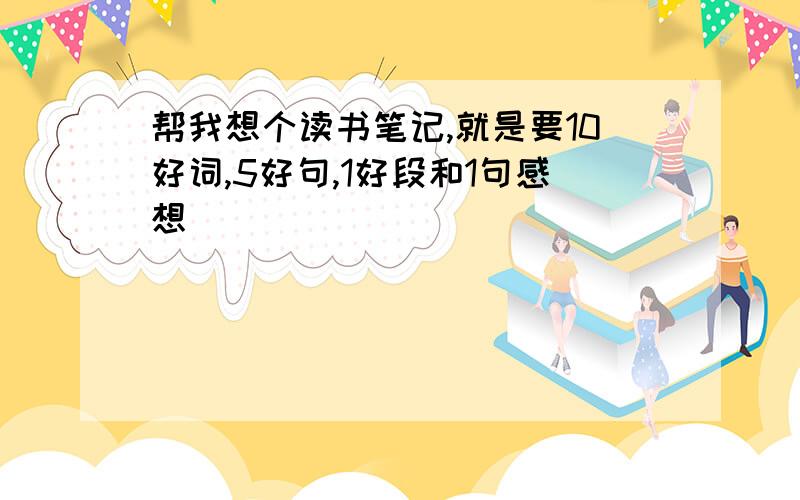 帮我想个读书笔记,就是要10好词,5好句,1好段和1句感想