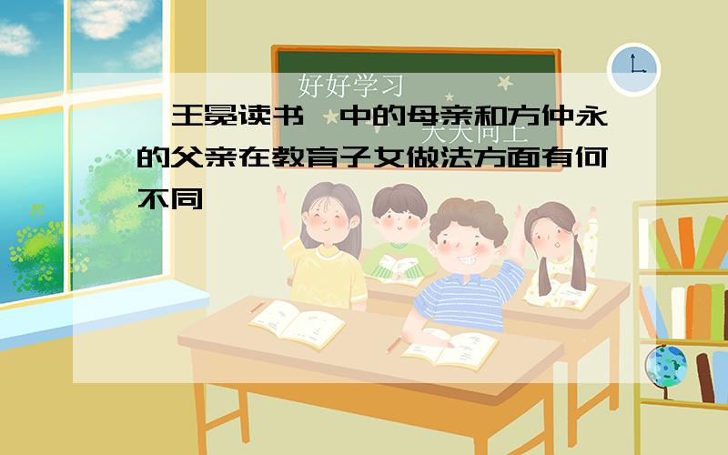 《王冕读书》中的母亲和方仲永的父亲在教育子女做法方面有何不同