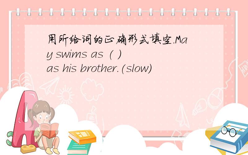 用所给词的正确形式填空.May swims as ( )as his brother.(slow)