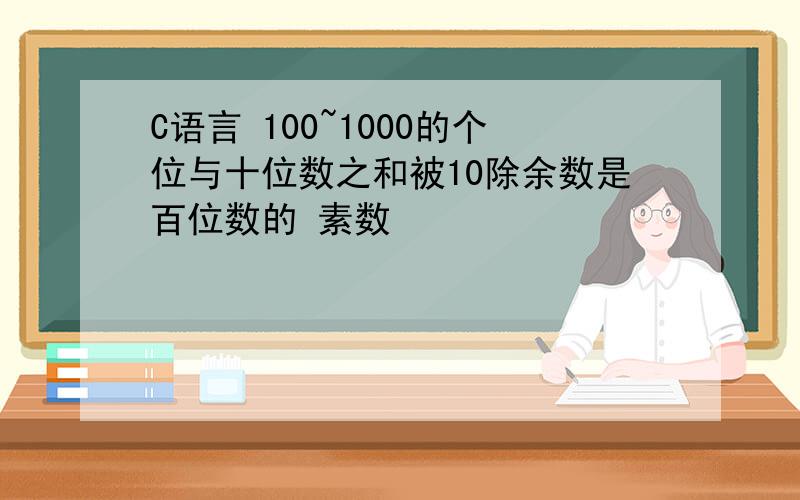 C语言 100~1000的个位与十位数之和被10除余数是百位数的 素数