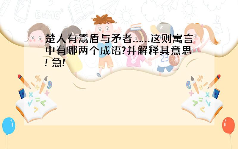 楚人有鬻盾与矛者……这则寓言中有哪两个成语?并解释其意思! 急!