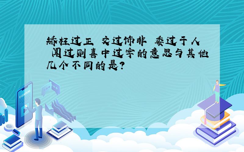 矫枉过正 文过饰非 委过于人 闻过则喜中过字的意思与其他几个不同的是?