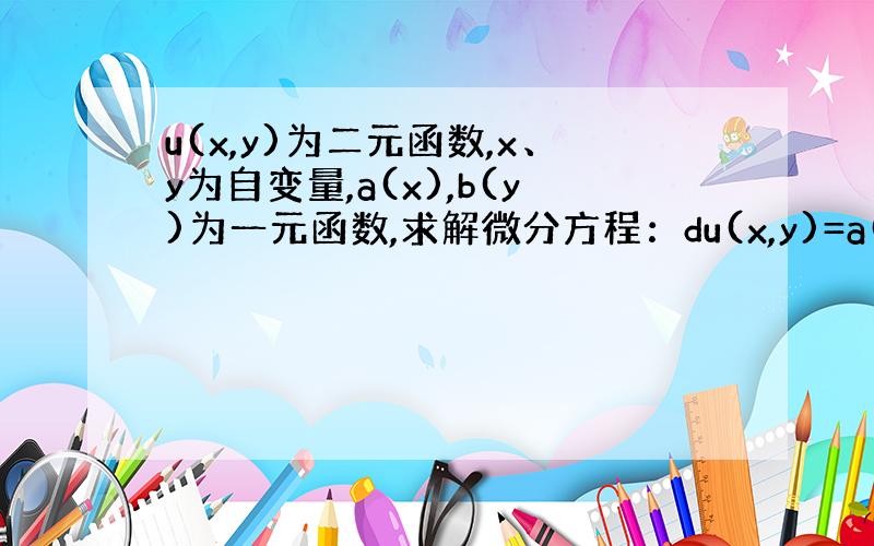 u(x,y)为二元函数,x、y为自变量,a(x),b(y)为一元函数,求解微分方程：du(x,y)=a(x)u(x,y)