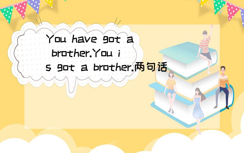 You have got a brother.You is got a brother.两句话