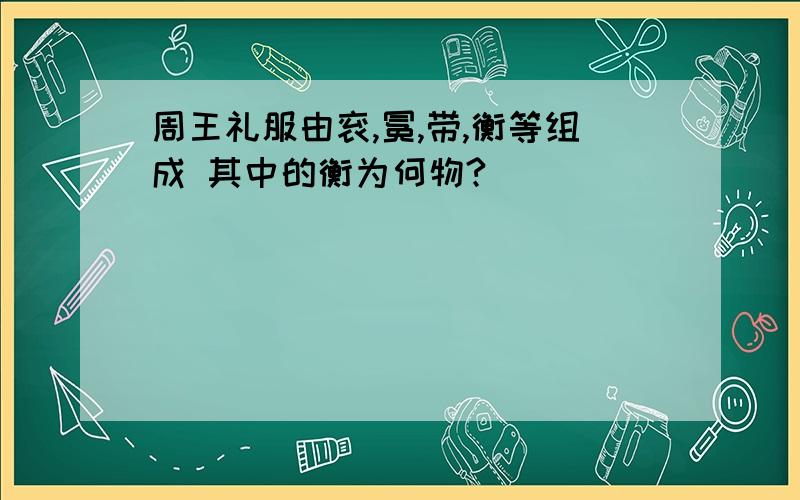 周王礼服由衮,冕,带,衡等组成 其中的衡为何物?