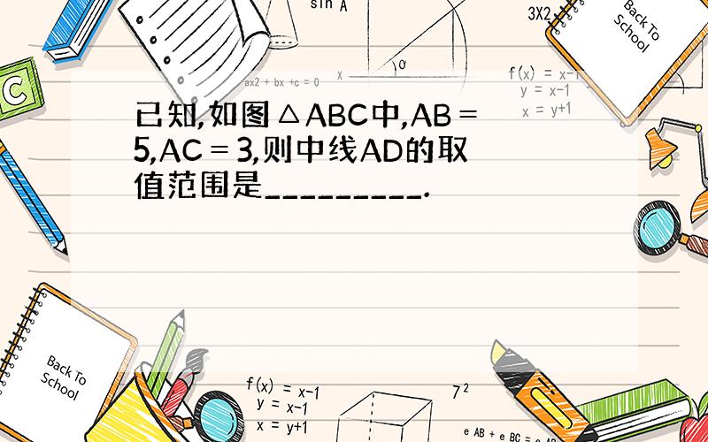 已知,如图△ABC中,AB＝5,AC＝3,则中线AD的取值范围是_________.