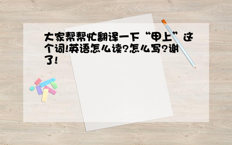 大家帮帮忙翻译一下“甲上”这个词!英语怎么读?怎么写?谢了!