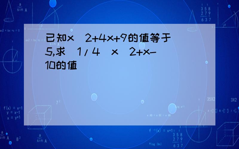 已知x^2+4x+9的值等于5,求(1/4)x^2+x-10的值