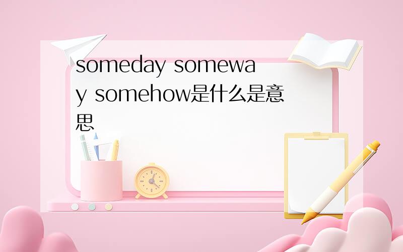 someday someway somehow是什么是意思