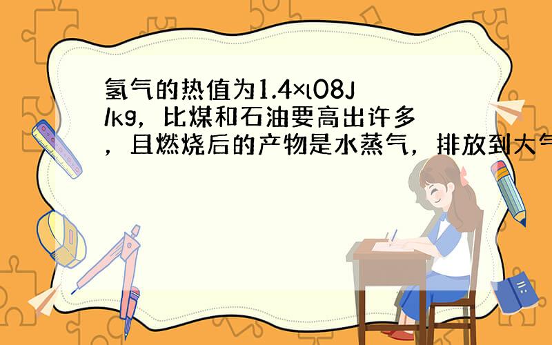 氢气的热值为1.4×l08J/kg，比煤和石油要高出许多，且燃烧后的产物是水蒸气，排放到大气中不会造成污染．