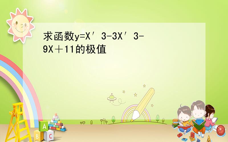 求函数y=X′3-3X′3-9X＋11的极值