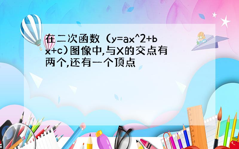 在二次函数（y=ax^2+bx+c)图像中,与X的交点有两个,还有一个顶点