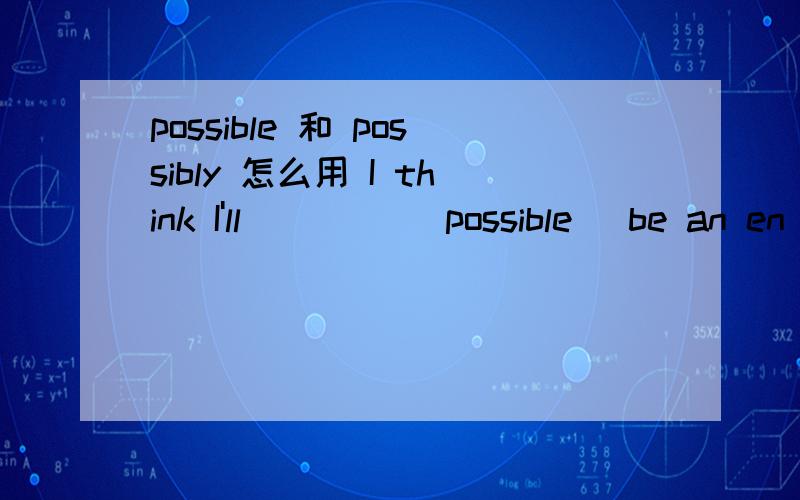 possible 和 possibly 怎么用 I think I'll ____(possible) be an en