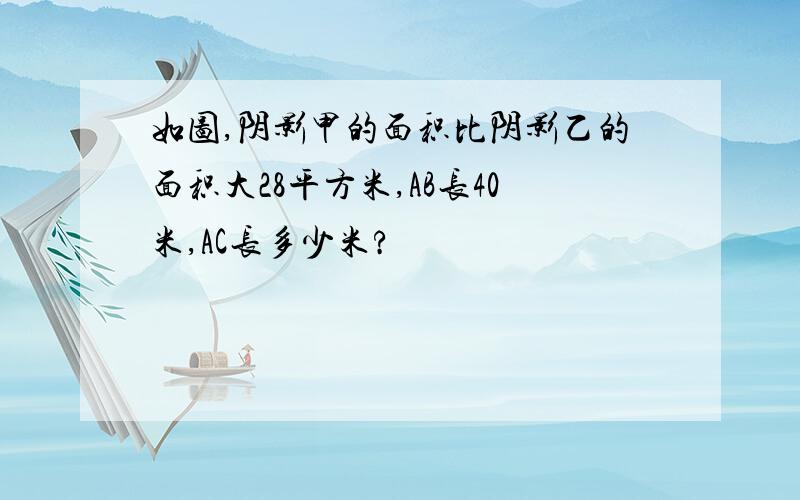 如图,阴影甲的面积比阴影乙的面积大28平方米,AB长40米,AC长多少米?