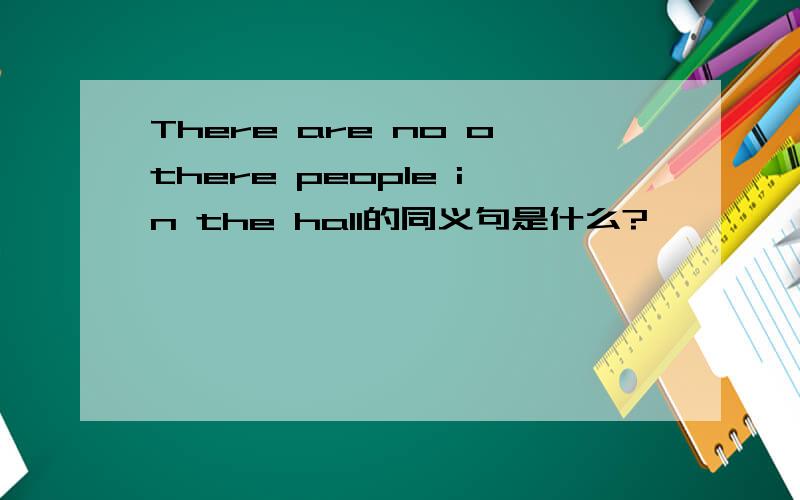 There are no othere people in the hall的同义句是什么?