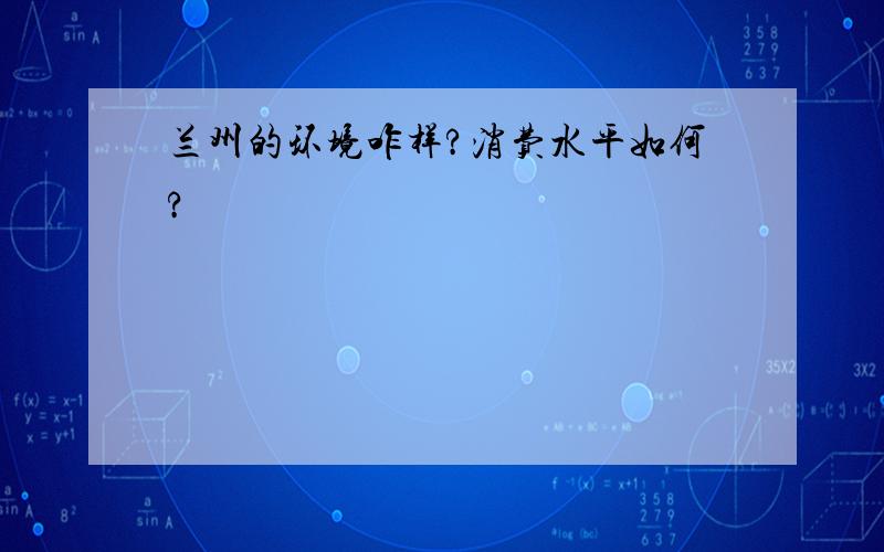 兰州的环境咋样?消费水平如何?