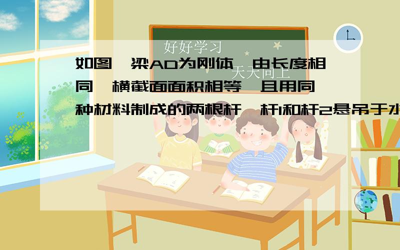 如图,梁AD为刚体,由长度相同,横截面面积相等,且用同一种材料制成的两根杆,杆1和杆2悬吊于水平位置,若杆1与杆2的许用