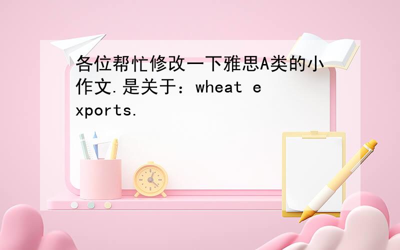 各位帮忙修改一下雅思A类的小作文.是关于：wheat exports.