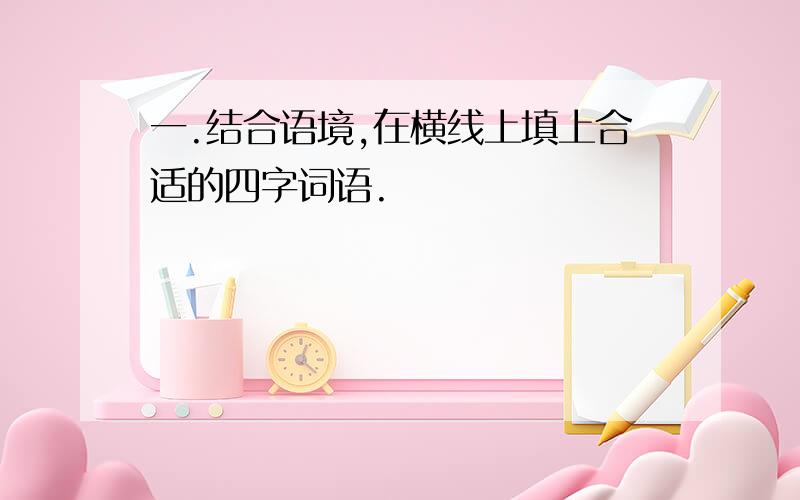 一.结合语境,在横线上填上合适的四字词语.