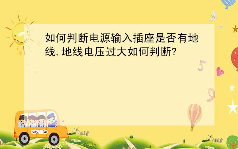 如何判断电源输入插座是否有地线,地线电压过大如何判断?