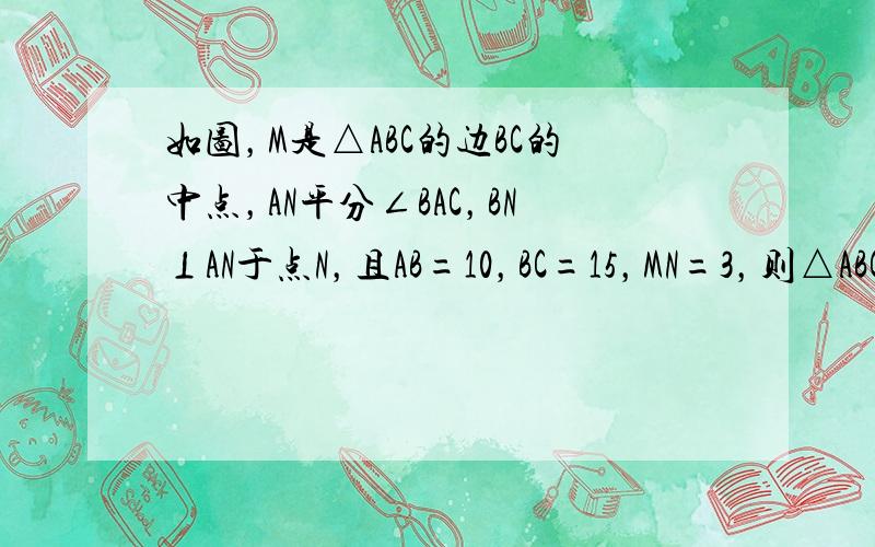 如图，M是△ABC的边BC的中点，AN平分∠BAC，BN⊥AN于点N，且AB=10，BC=15，MN=3，则△ABC的周