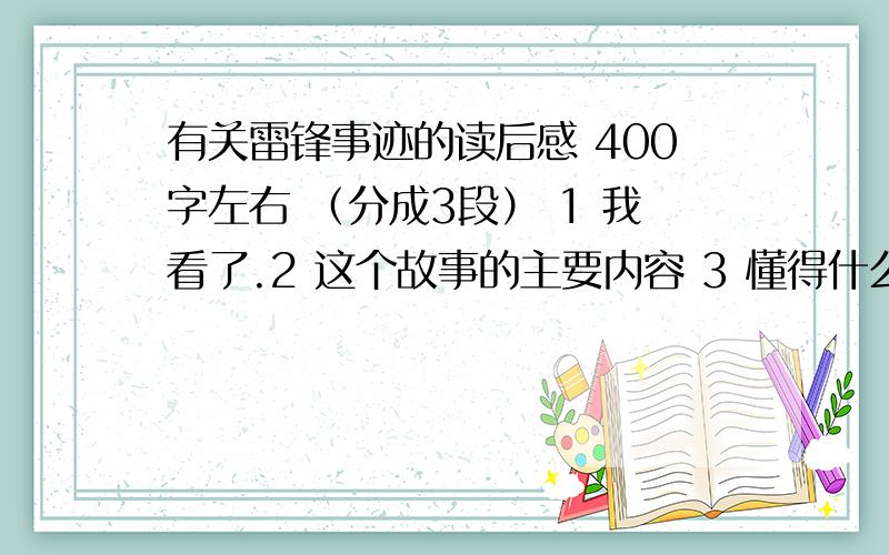 有关雷锋事迹的读后感 400字左右 （分成3段） 1 我看了.2 这个故事的主要内容 3 懂得什么?