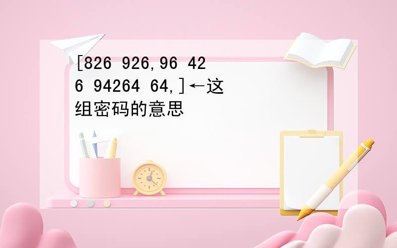 [826 926,96 426 94264 64,]←这组密码的意思