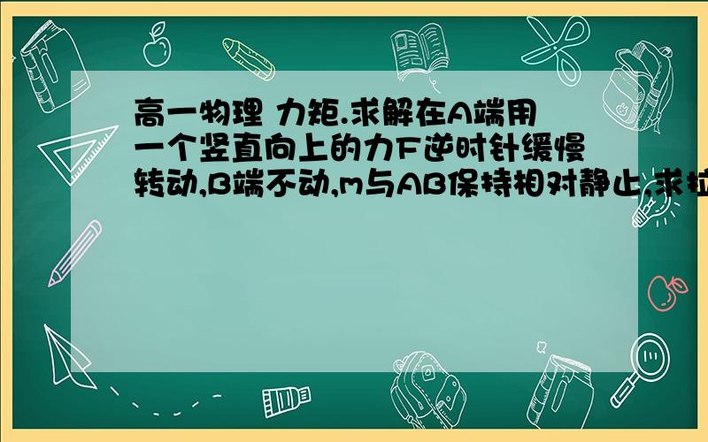 高一物理 力矩.求解在A端用一个竖直向上的力F逆时针缓慢转动,B端不动,m与AB保持相对静止,求拉力F的力矩变化情况ht