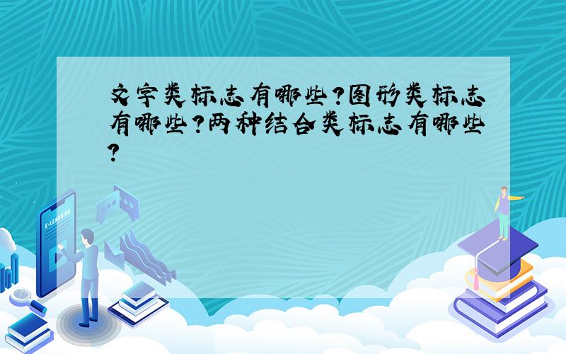 文字类标志有哪些?图形类标志有哪些?两种结合类标志有哪些?