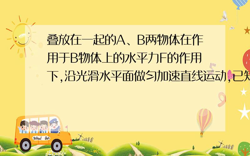 叠放在一起的A、B两物体在作用于B物体上的水平力F的作用下,沿光滑水平面做匀加速直线运动,已知mA