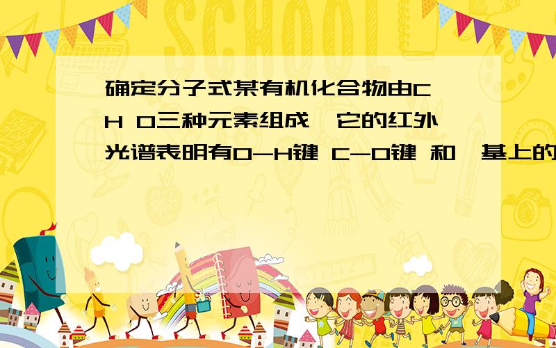 确定分子式某有机化合物由C H O三种元素组成,它的红外光谱表明有O-H键 C-O键 和烃基上的C-H键.它的核磁共振氢