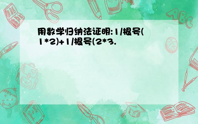 用数学归纳法证明:1/根号(1*2)+1/根号(2*3.