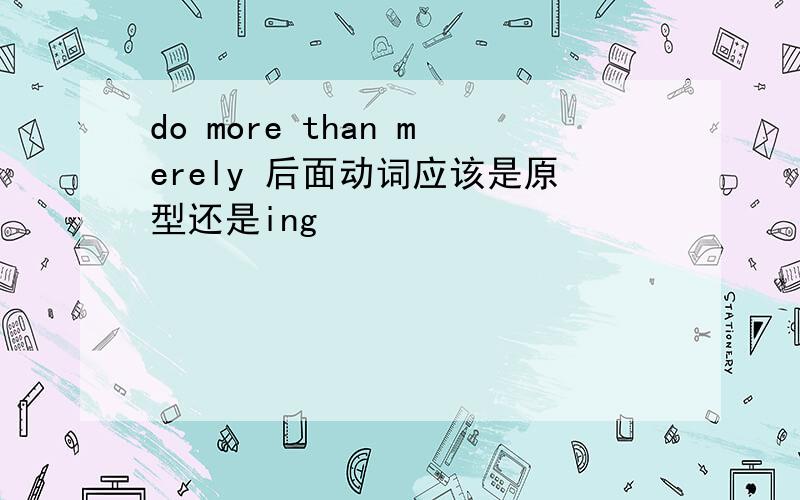 do more than merely 后面动词应该是原型还是ing