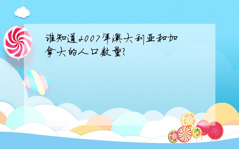 谁知道2007年澳大利亚和加拿大的人口数量?