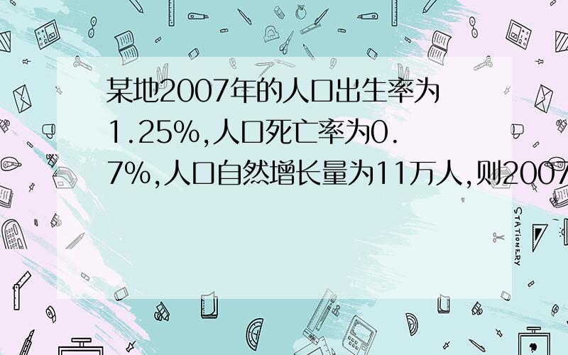 某地2007年的人口出生率为1.25%,人口死亡率为0.7%,人口自然增长量为11万人,则2007年该地的人口数量为?