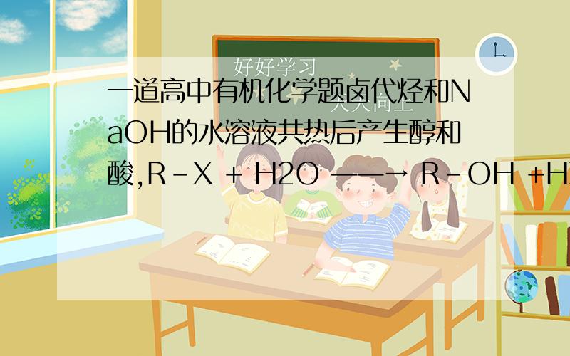 一道高中有机化学题卤代烃和NaOH的水溶液共热后产生醇和酸,R-X + H2O ——→ R-OH +HX要检验卤素元素就