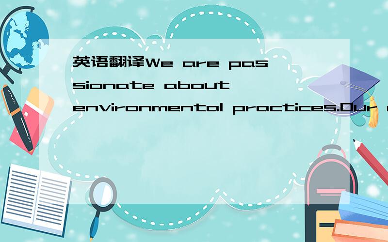 英语翻译We are passionate about environmental practices.Our comm