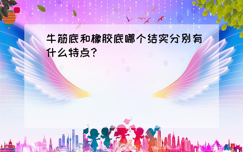 牛筋底和橡胶底哪个结实分别有什么特点?