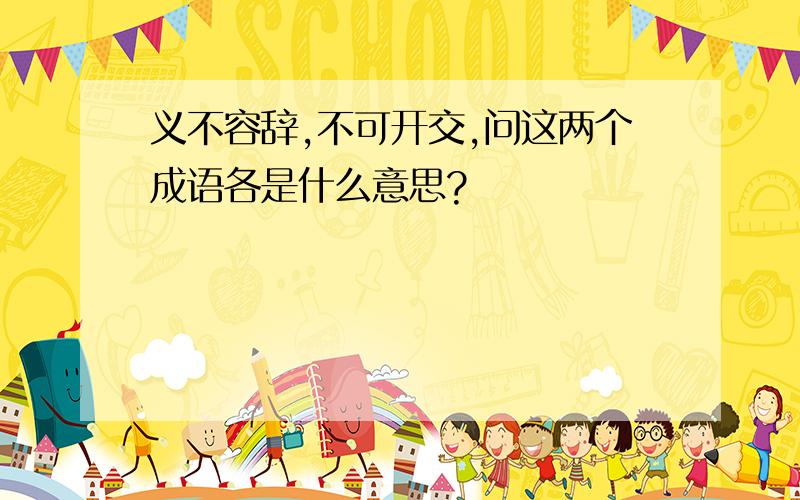 义不容辞,不可开交,问这两个成语各是什么意思?